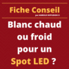 Blanc chaud, blanc neutre ou blanc froid pour mon spot LED